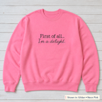 First of All, I'm a Delight Sweatshirt. Shown in: Gildan • Neon Pink.
